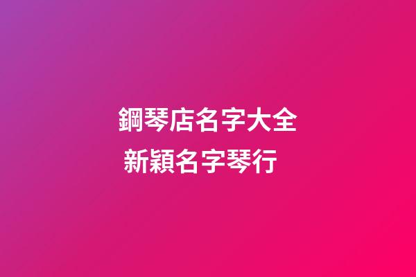 鋼琴店名字大全 新穎名字琴行-第1張-店鋪起名-玄機派